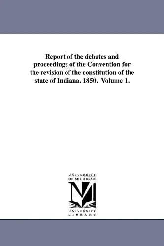 Cover of Report of the debates and proceedings of the Convention for the revision of the constitution of the state of Indiana. 1850. Volume 1.