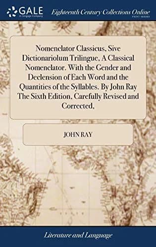 Cover of Nomenclator Classicus, Sive Dictionariolum Trilingue, A Classical Nomenclator. With the Gender and Declension of Each Word and the Quantities of the Syllables. By John Ray The Sixth Edition, Carefully Revised and Corrected,