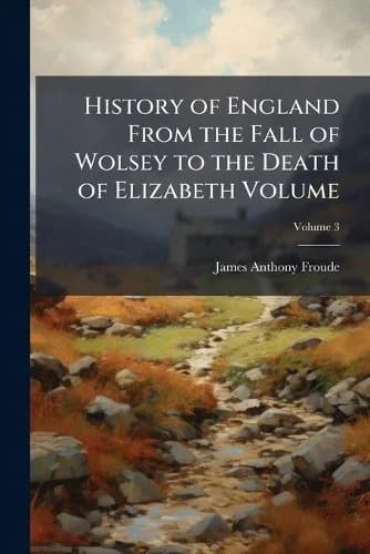Cover of History of England From the Fall of Wolsey to the Death of Elizabeth Volume; Volume 3