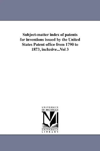 Cover of Subject-matter index of patents for inventions issued by the United States Patent office from 1790 to 1873, inclusive...Vol 3