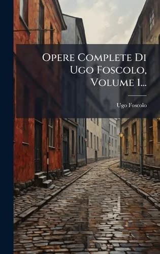 Cover of Opere Complete Di Ugo Foscolo, Volume 1...