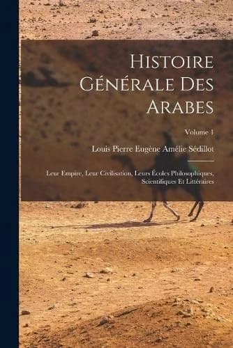 Cover of Histoire generale des Arabes; leur empire, leur civilisation, leurs ecoles philosophiques, scientifiques et litteraires; Volume 1