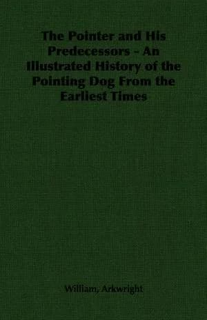 Cover of The Pointer and His Predecessors - An Illustrated History of the Pointing Dog From the Earliest Times