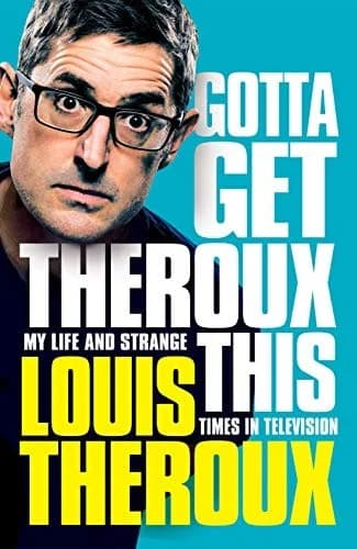 Cover of Gotta Get Theroux This: My Life and Strange Times in Television by Louis Theroux