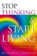 Stop Thinking,Start Living: Discover Lifelong Happiness (Healthy Eating) by Richard Carlson