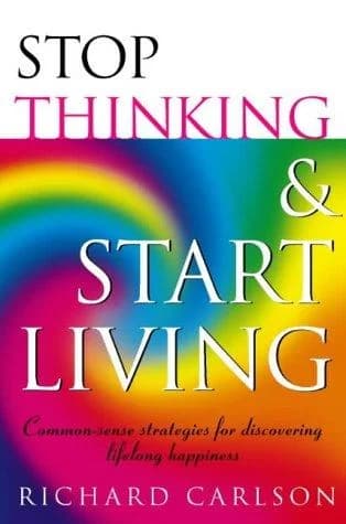 Cover of Stop Thinking,Start Living: Discover Lifelong Happiness (Healthy Eating) by Richard Carlson