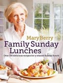 Mary Berry's Family Sunday Lunches: Over 150 Delicious Recipes for a Relaxed Sunday Lunch by Mary Berry