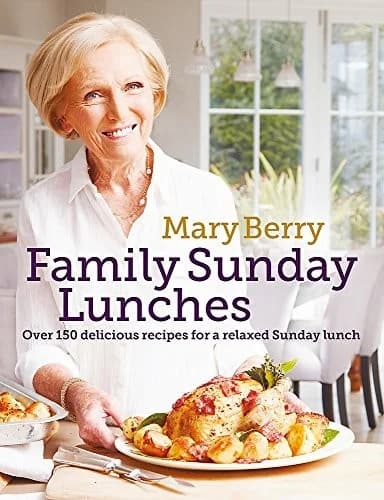 Mary Berry's Family Sunday Lunches: Over 150 Delicious Recipes for a Relaxed Sunday Lunch by Mary Berry