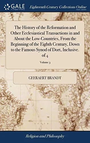 Cover of The History of the Reformation and Other Ecclesiastical Transactions in and About the Low-Countries, From the Beginning of the Eighth Century, Down to the Famous Synod of Dort, Inclusive. of 4; Volume 3