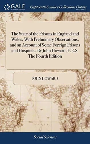 Cover of The State of the Prisons in England and Wales, With Preliminary Observations, and an Account of Some Foreign Prisons and Hospitals. By John Howard, F.R.S. The Fourth Edition
