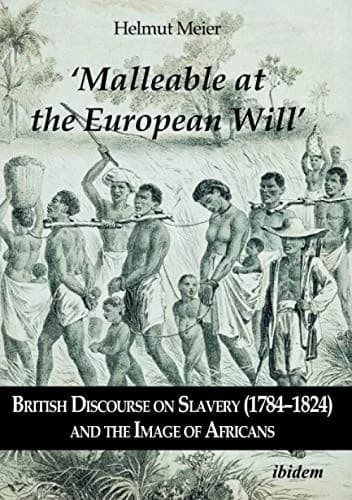 Cover of ‘Malleable at the European Will’: British Discourse on Slavery (1784–1824) and the Image of Africans
