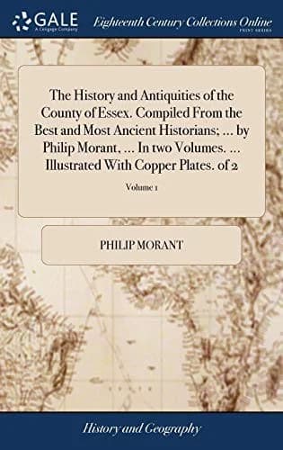 Cover of The History and Antiquities of the County of Essex. Compiled From the Best and Most Ancient Historians; ... by Philip Morant, ... In two Volumes. ... Illustrated With Copper Plates. of 2; Volume 1
