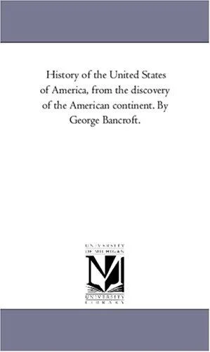 Cover of History of the United States of America, from the discovery of the American continent. By George Bancroft.