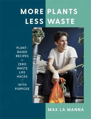 Cover of More Plants Less Waste: Plant-based Recipes + Zero Waste Life Hacks with Purpose by Max La Manna