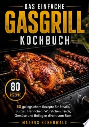 Cover of Das einfache Gasgrill Kochbuch  gelingsichere Rezepte fr Steaks Burger Hhnchen Wrstchen Fisch Gemse und Beilagen direkt vom Rost