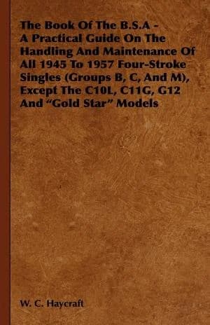Cover of The Book Of The B.S.A - A Practical Guide On The Handling And Maintenance Of All 1945 To 1957 Four-Stroke Singles (Groups B, C, And M), Except The C10L, C11G, G12 And "Gold Star" Models