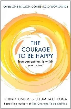 Cover of The Courage To Be Happy True Contentment Is Within Your Power Ichiro Kishimi Self Help Book