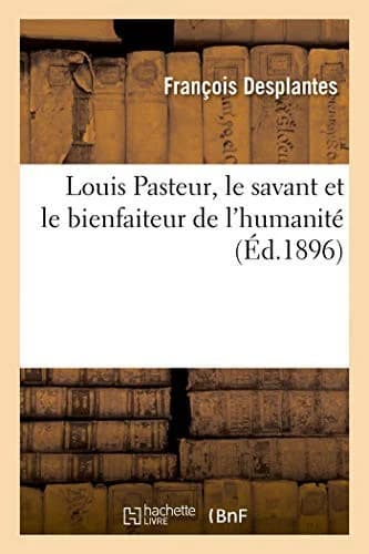 Louis Pasteur, Le Savant Et Le Bienfaiteur de l'Humanité