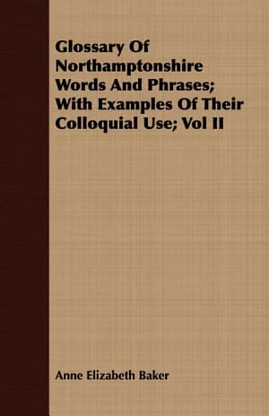 Cover of Glossary Of Northamptonshire Words And Phrases; With Examples Of Their Colloquial Use; Vol II